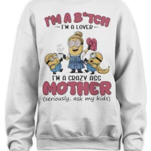 Minions Banana I’M Bitch I’M A Lover I’M A Crazy Ass Mother Seriously Ask My Kids Shirt