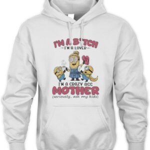 Minions Banana I’M Bitch I’M A Lover I’M A Crazy Ass Mother Seriously Ask My Kids Hoodie