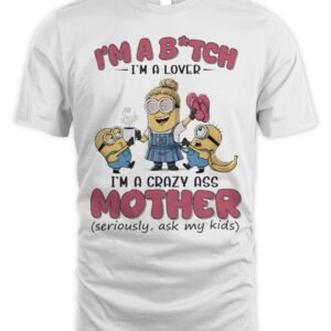 Minions Banana I’M Bitch I’M A Lover I’M A Crazy Ass Mother Seriously Ask My Kids Shirt